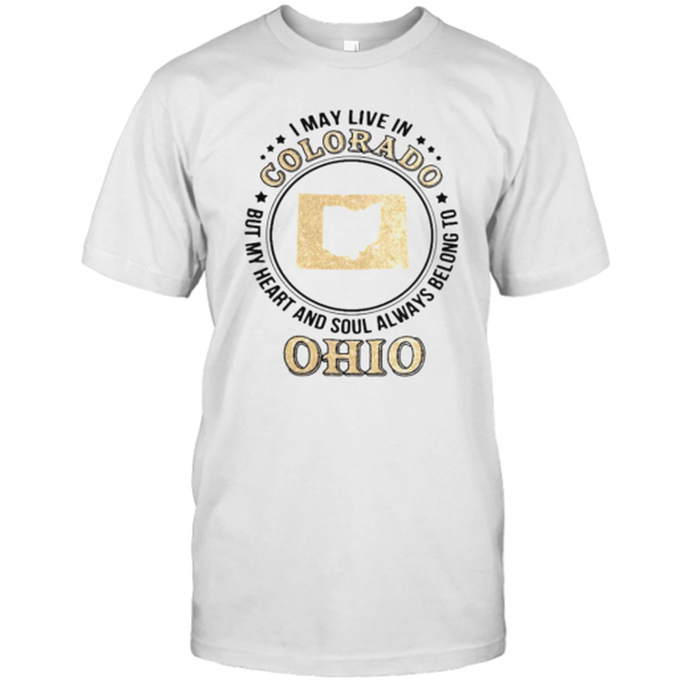 I May Live In Colorado But My Heart And Soul Always Belong To Ohio T-Shirt